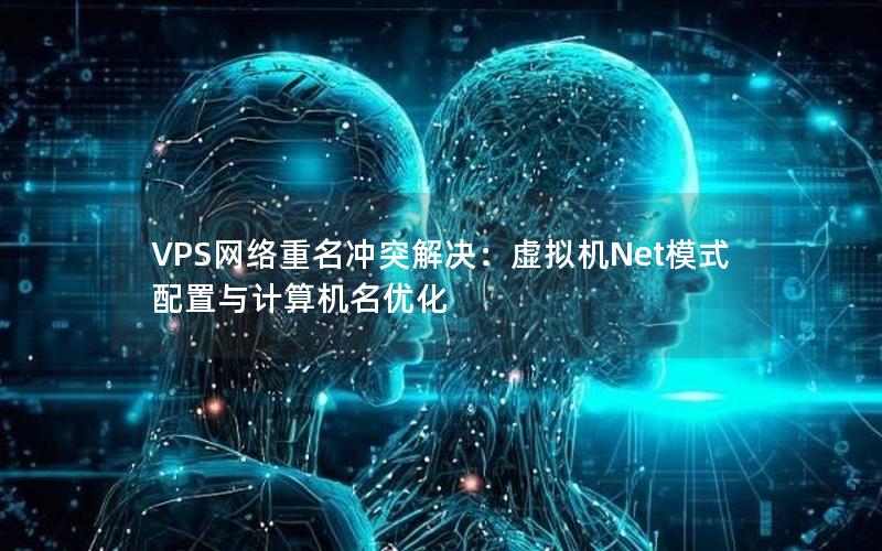 VPS网络重名冲突解决：虚拟机Net模式配置与计算机名优化