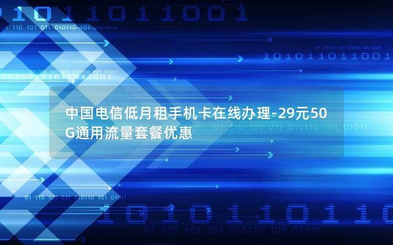 中国电信低月租手机卡在线办理-29元50G通用流量套餐优惠