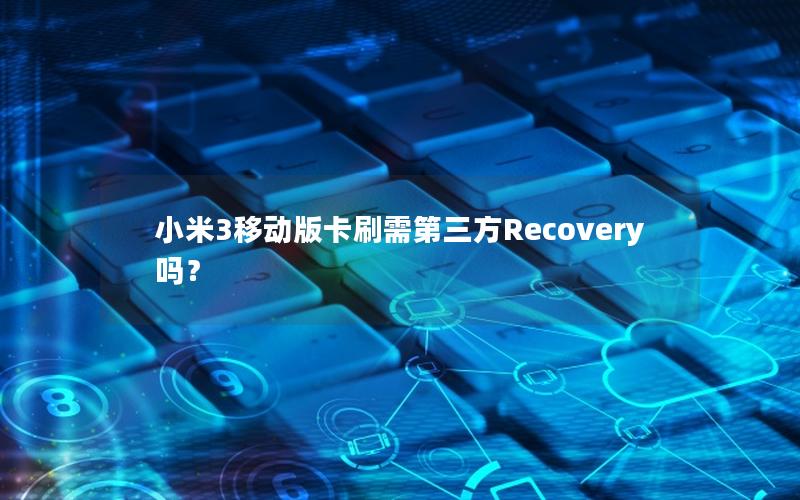 小米3移动版卡刷需第三方Recovery吗？