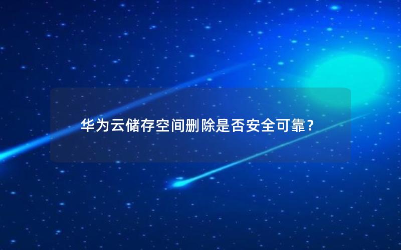 华为云储存空间删除是否安全可靠？