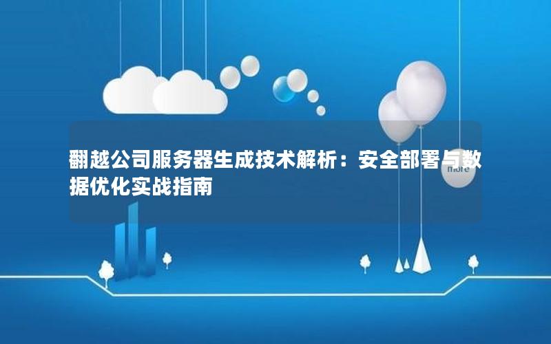 翻越公司服务器生成技术解析：安全部署与数据优化实战指南