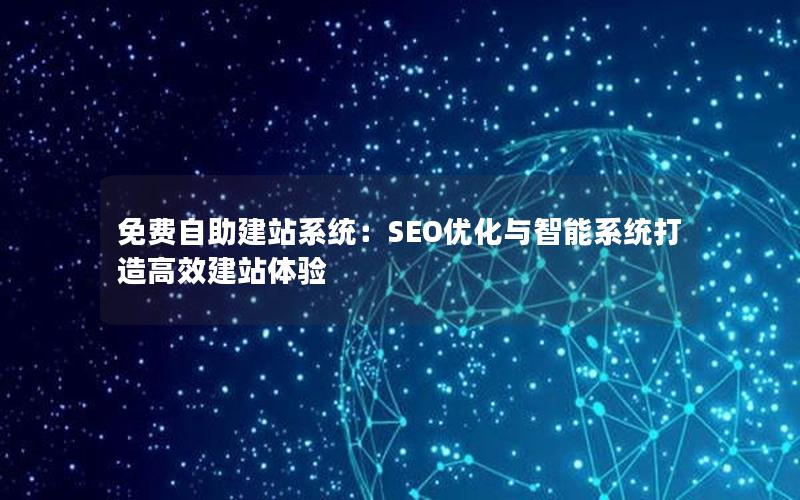 免费自助建站系统：SEO优化与智能系统打造高效建站体验