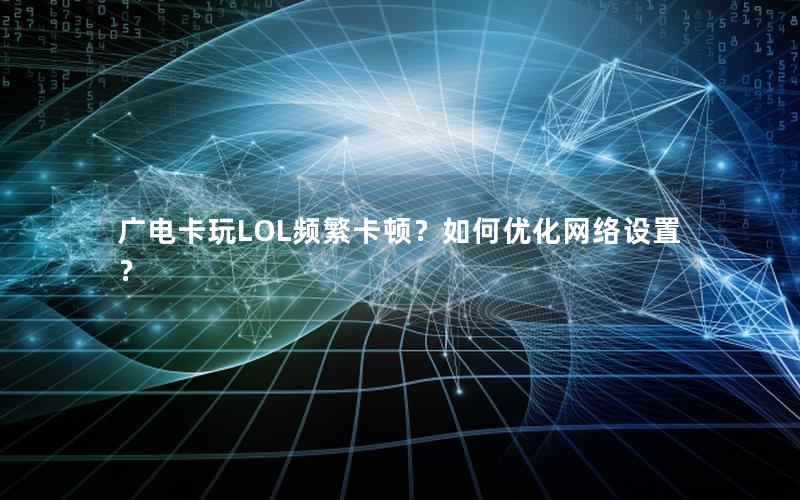 广电卡玩LOL频繁卡顿？如何优化网络设置？