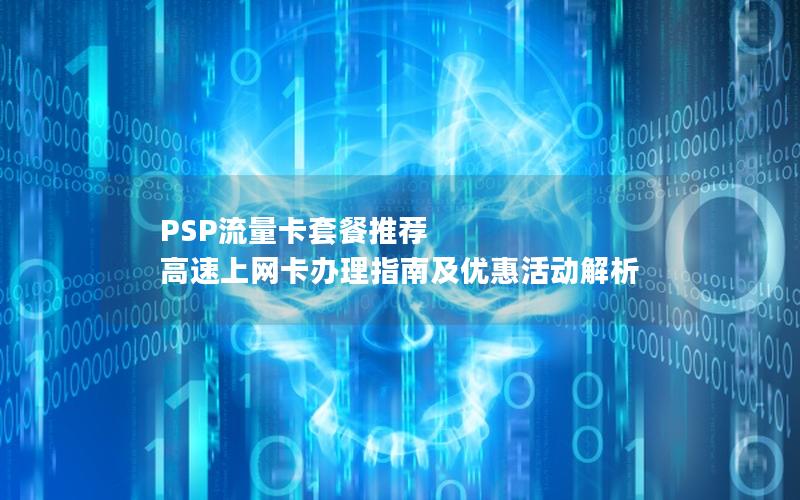 PSP流量卡套餐推荐  高速上网卡办理指南及优惠活动解析