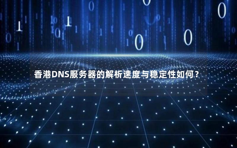 香港DNS服务器的解析速度与稳定性如何？