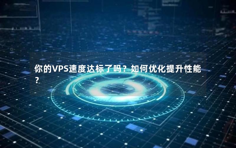 你的VPS速度达标了吗？如何优化提升性能？