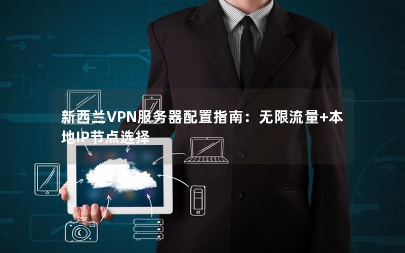 新西兰VPN服务器配置指南：无限流量+本地IP节点选择