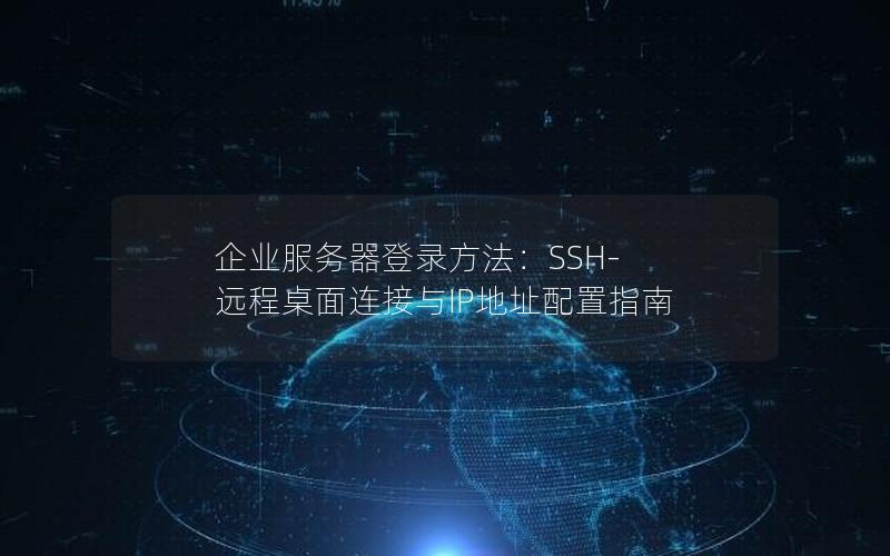 企业服务器登录方法：SSH-远程桌面连接与IP地址配置指南