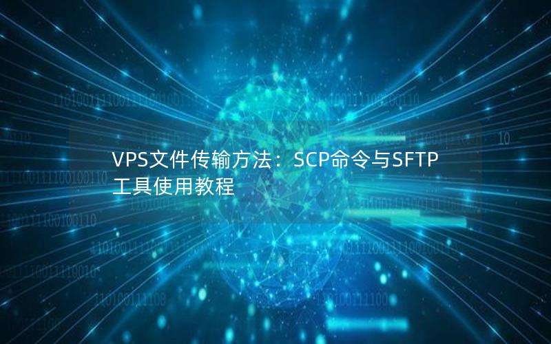 VPS文件传输方法：SCP命令与SFTP工具使用教程