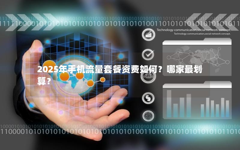 2025年手机流量套餐资费如何？哪家最划算？