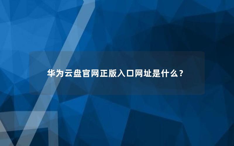 华为云盘官网正版入口网址是什么？