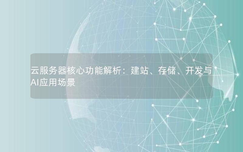 云服务器核心功能解析：建站、存储、开发与AI应用场景