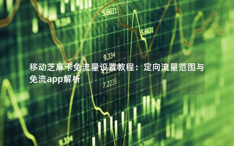 移动芝麻卡免流量设置教程：定向流量范围与免流app解析