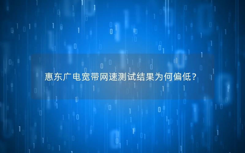 惠东广电宽带网速测试结果为何偏低？