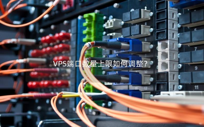 VPS端口数量上限如何调整？