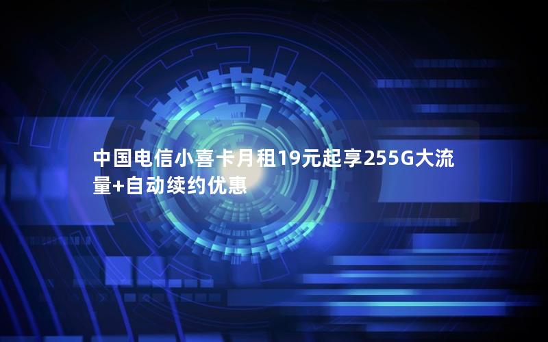 中国电信小喜卡月租19元起享255G大流量+自动续约优惠