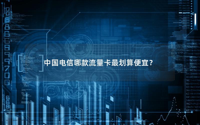 中国电信哪款流量卡最划算便宜？