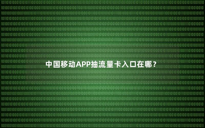 中国移动APP抽流量卡入口在哪？