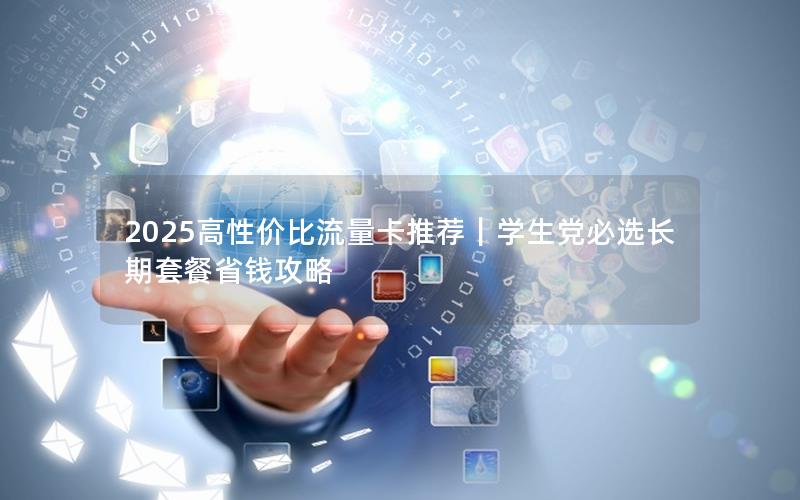 2025高性价比流量卡推荐｜学生党必选长期套餐省钱攻略