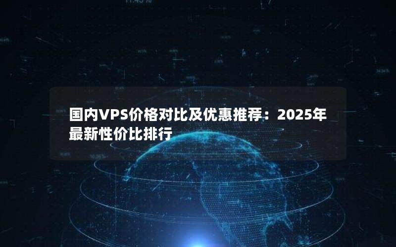 国内VPS价格对比及优惠推荐：2025年最新性价比排行