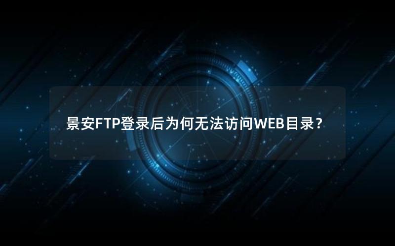 景安FTP登录后为何无法访问WEB目录？