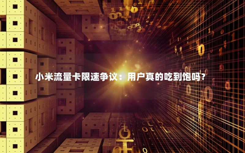 小米流量卡限速争议：用户真的吃到饱吗？