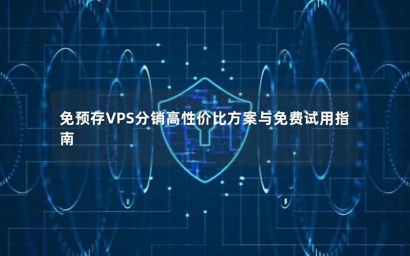 免预存VPS分销高性价比方案与免费试用指南