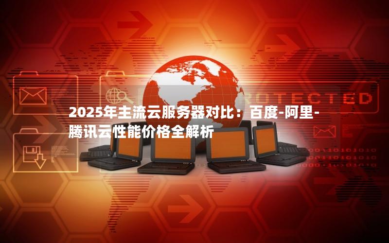 2025年主流云服务器对比：百度-阿里-腾讯云性能价格全解析