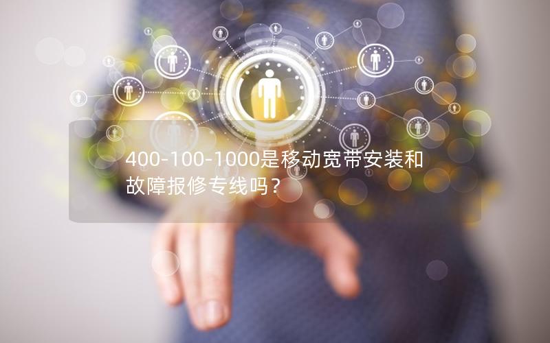 400-100-1000是移动宽带安装和故障报修专线吗？