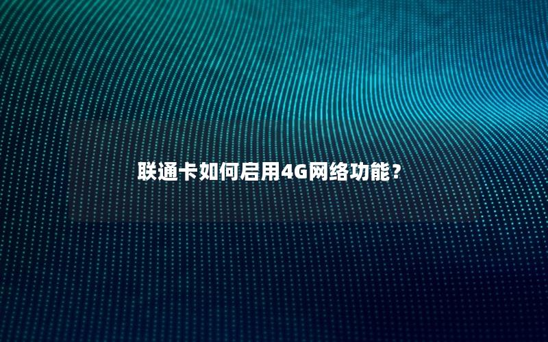 联通卡如何启用4G网络功能？