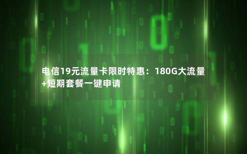 电信19元流量卡限时特惠：180G大流量+短期套餐一键申请