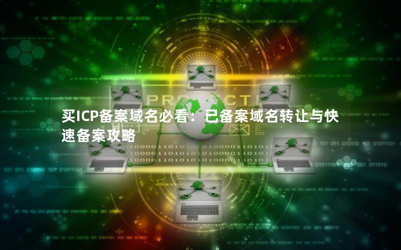 买ICP备案域名必看：已备案域名转让与快速备案攻略