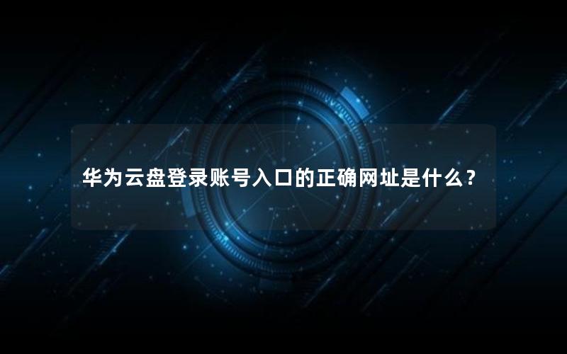 华为云盘登录账号入口的正确网址是什么？