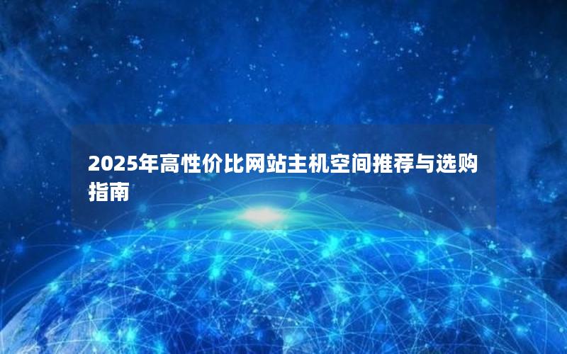 2025年高性价比网站主机空间推荐与选购指南