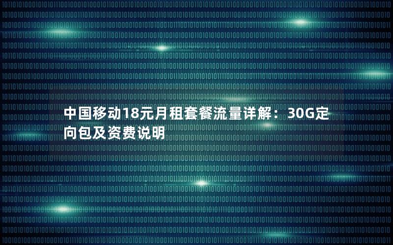 中国移动18元月租套餐流量详解：30G定向包及资费说明