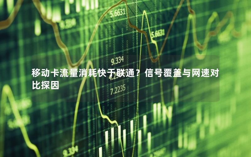 移动卡流量消耗快于联通？信号覆盖与网速对比探因