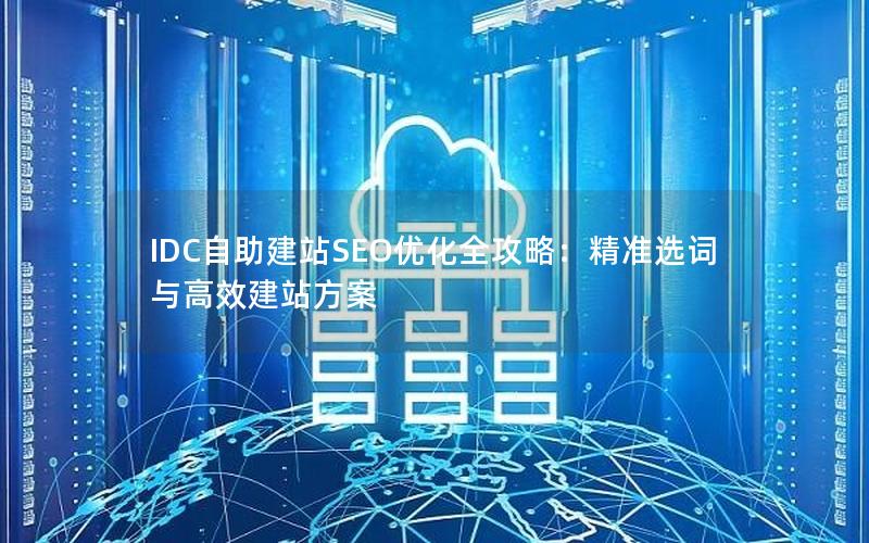 IDC自助建站SEO优化全攻略：精准选词与高效建站方案