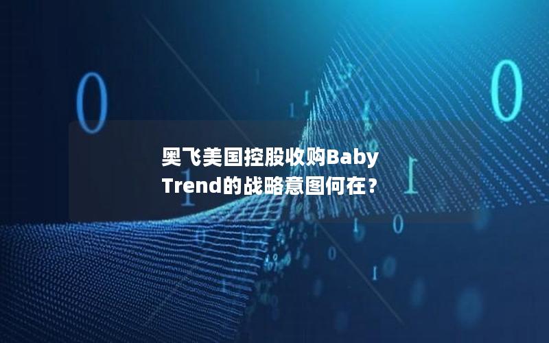 奥飞美国控股收购Baby Trend的战略意图何在？