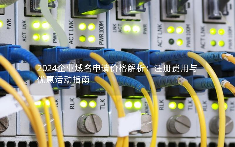 2024企业域名申请价格解析：注册费用与优惠活动指南