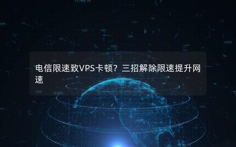 电信限速致VPS卡顿？三招解除限速提升网速