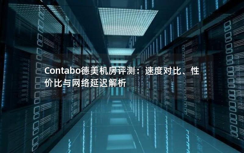 Contabo德美机房评测：速度对比、性价比与网络延迟解析