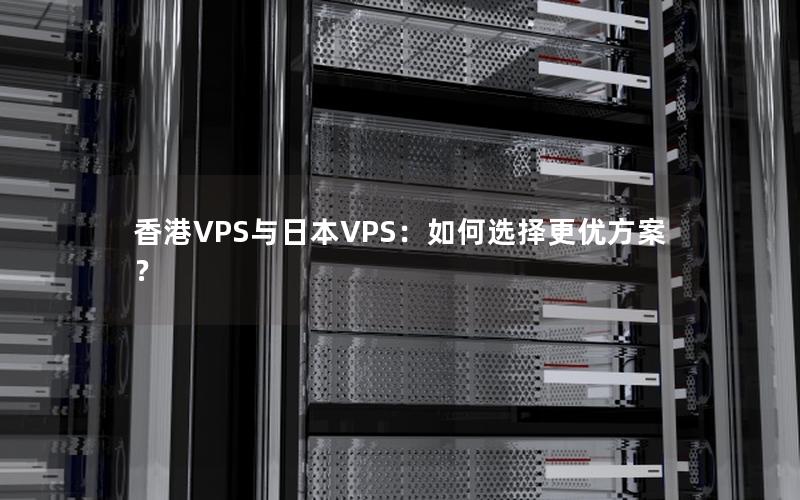 香港VPS与日本VPS：如何选择更优方案？