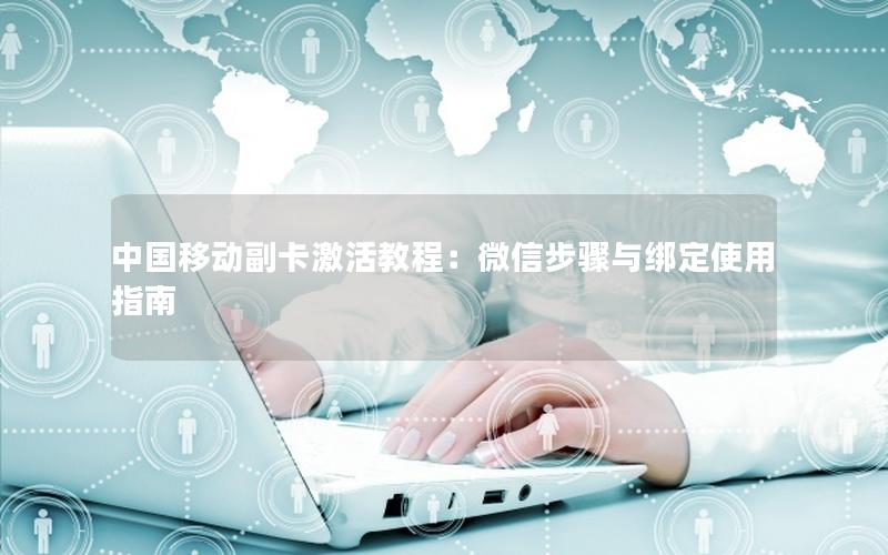 中国移动副卡激活教程：微信步骤与绑定使用指南