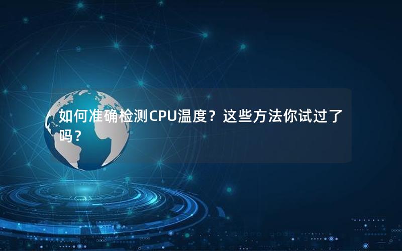 如何准确检测CPU温度？这些方法你试过了吗？