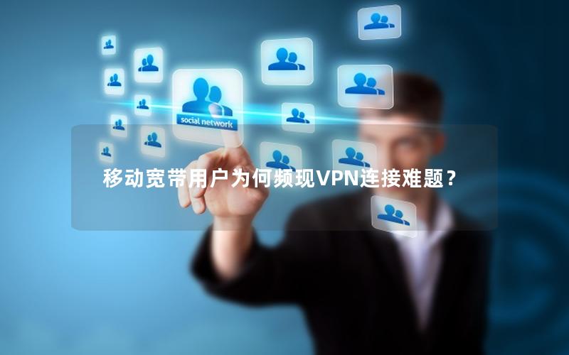 移动宽带用户为何频现VPN连接难题？