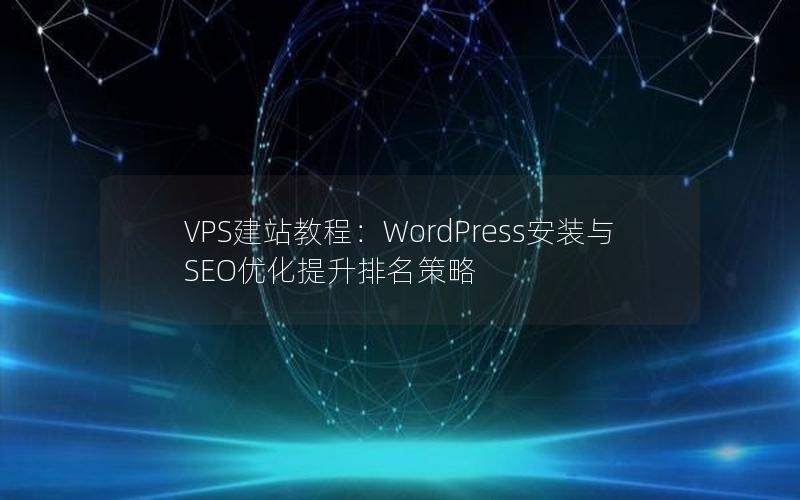 VPS建站教程：WordPress安装与SEO优化提升排名策略