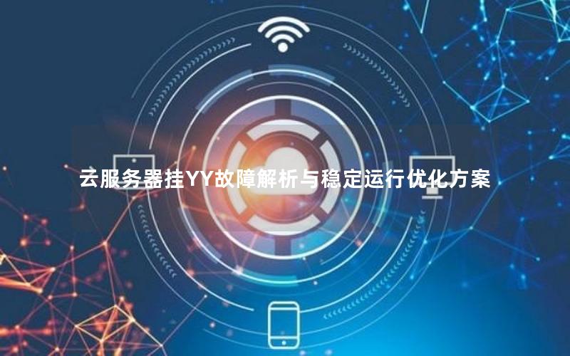 云服务器挂YY故障解析与稳定运行优化方案