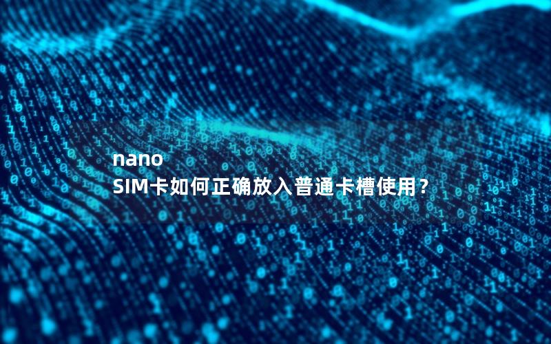 nano SIM卡如何正确放入普通卡槽使用？