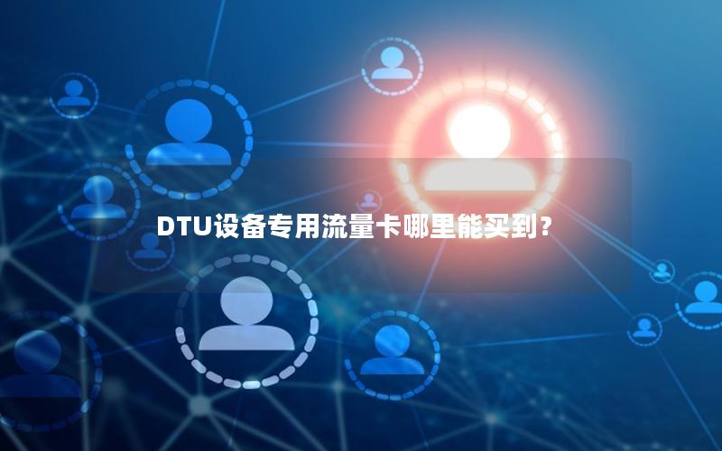 DTU设备专用流量卡哪里能买到？