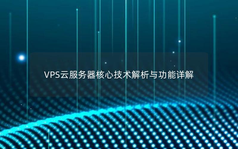 VPS云服务器核心技术解析与功能详解